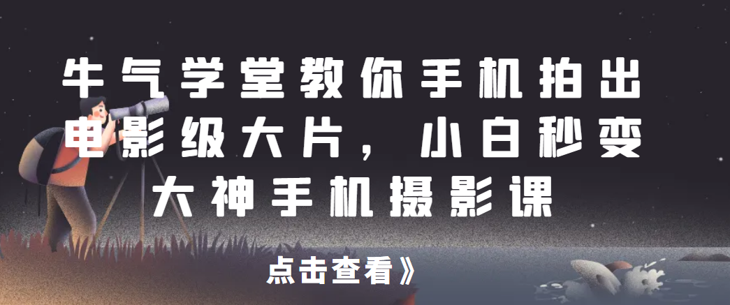 牛气学堂教你手机拍出电影级大片，小白秒变大神手机摄影课网赚项目-副业赚钱-互联网创业-资源整合如逸网创