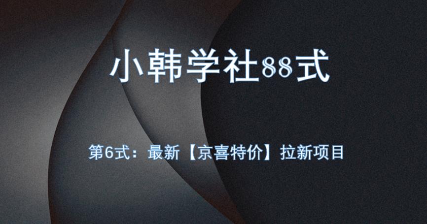 小韩学社88式第六式：最新京喜特价拉新项目，小白可操作网赚项目-副业赚钱-互联网创业-资源整合如逸网创