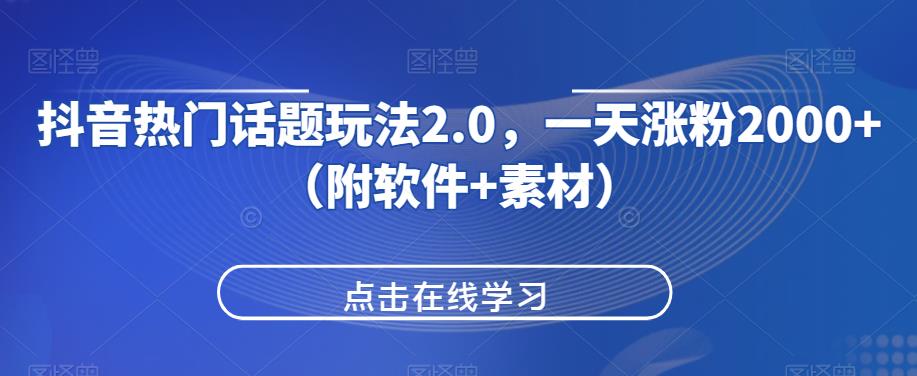 抖音热门话题玩法2.0，一天涨粉2000+（附软件+素材）网赚项目-副业赚钱-互联网创业-资源整合如逸网创