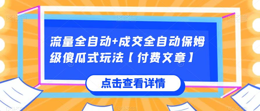 流量全自动+成交全自动保姆级傻瓜式玩法【付费文章】网赚项目-副业赚钱-互联网创业-资源整合如逸网创